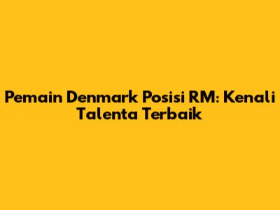 Pemain Denmark Posisi RM: Kenali Talenta Terbaik