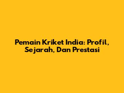 Pemain Kriket India: Profil, Sejarah, Dan Prestasi