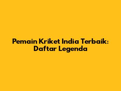 Pemain Kriket India Terbaik: Daftar Legenda
