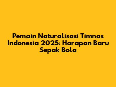 Pemain Naturalisasi Timnas Indonesia 2025: Harapan Baru Sepak Bola
