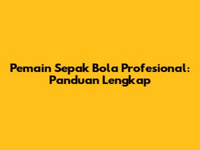 Pemain Sepak Bola Profesional: Panduan Lengkap