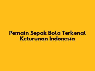Pemain Sepak Bola Terkenal Keturunan Indonesia