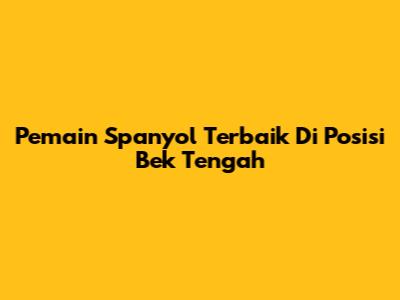 Pemain Spanyol Terbaik Di Posisi Bek Tengah