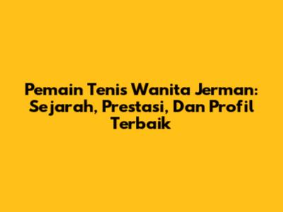 Pemain Tenis Wanita Jerman: Sejarah, Prestasi, Dan Profil Terbaik