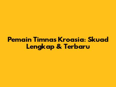 Pemain Timnas Kroasia: Skuad Lengkap & Terbaru