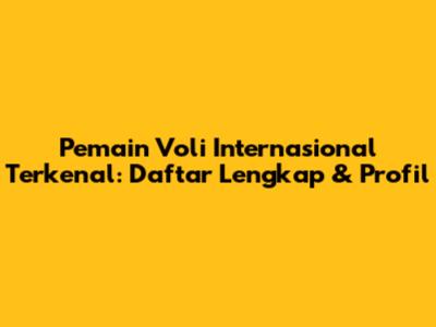 Pemain Voli Internasional Terkenal: Daftar Lengkap & Profil