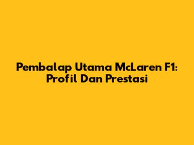 Pembalap Utama McLaren F1: Profil Dan Prestasi