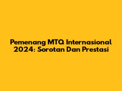 Pemenang MTQ Internasional 2024: Sorotan Dan Prestasi
