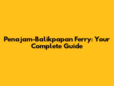 Penajam-Balikpapan Ferry: Your Complete Guide