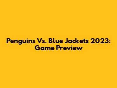 Penguins Vs. Blue Jackets 2023: Game Preview