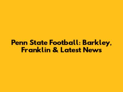 Penn State Football: Barkley, Franklin & Latest News