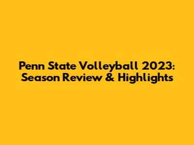 Penn State Volleyball 2023: Season Review & Highlights