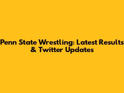 Penn State Wrestling: Latest Results & Twitter Updates