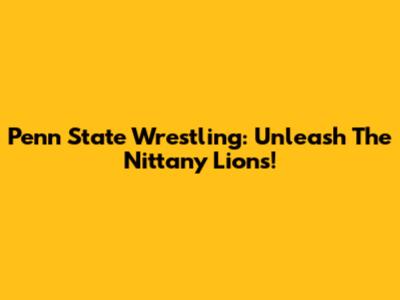 Penn State Wrestling: Unleash The Nittany Lions!