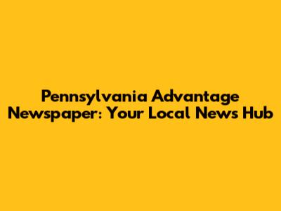Pennsylvania Advantage Newspaper: Your Local News Hub