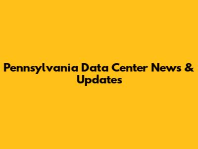 Pennsylvania Data Center News & Updates