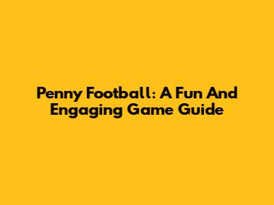 Penny Football: A Fun And Engaging Game Guide