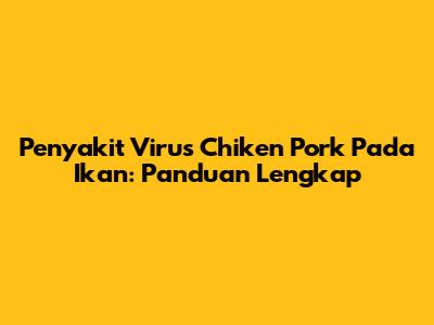 Penyakit Virus Chiken Pork Pada Ikan: Panduan Lengkap