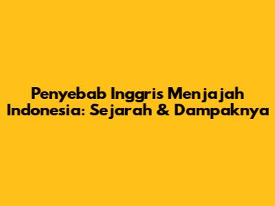 Penyebab Inggris Menjajah Indonesia: Sejarah & Dampaknya