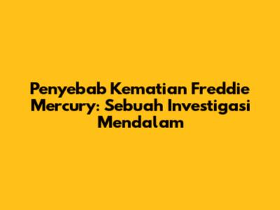 Penyebab Kematian Freddie Mercury: Sebuah Investigasi Mendalam