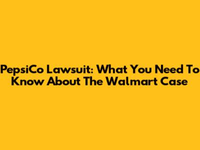 PepsiCo Lawsuit: What You Need To Know About The Walmart Case