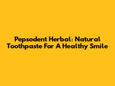 Pepsodent Herbal: Natural Toothpaste For A Healthy Smile