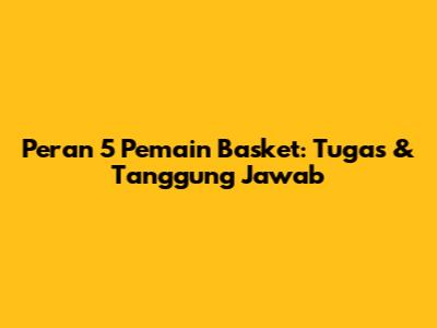 Peran 5 Pemain Basket: Tugas & Tanggung Jawab