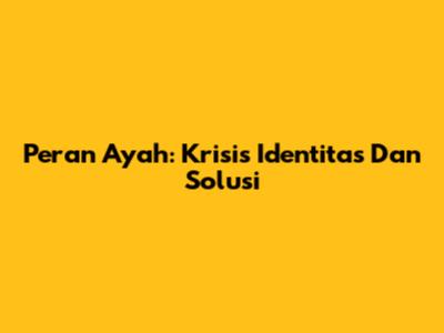 Peran Ayah: Krisis Identitas Dan Solusi
