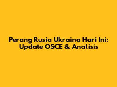 Perang Rusia Ukraina Hari Ini: Update OSCE & Analisis