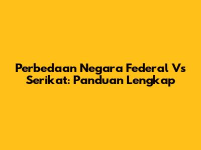 Perbedaan Negara Federal Vs Serikat: Panduan Lengkap