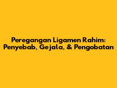 Peregangan Ligamen Rahim: Penyebab, Gejala, & Pengobatan
