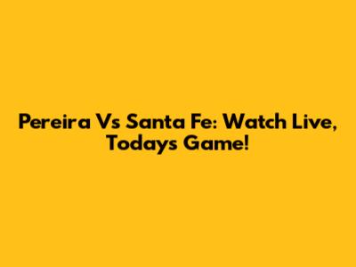 Pereira Vs Santa Fe: Watch Live, Today's Game!