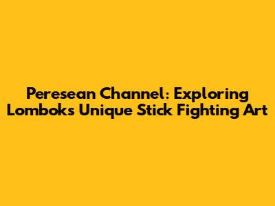 Peresean Channel: Exploring Lombok's Unique Stick Fighting Art