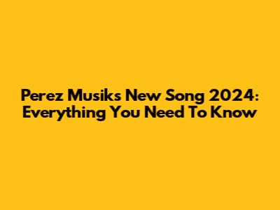 Perez Musik's New Song 2024: Everything You Need To Know