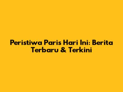 Peristiwa Paris Hari Ini: Berita Terbaru & Terkini