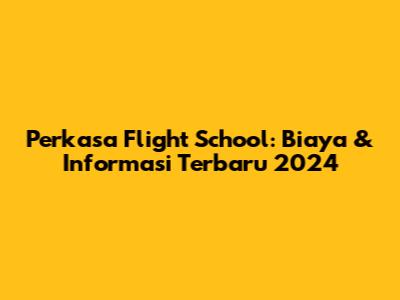 Perkasa Flight School: Biaya & Informasi Terbaru 2024
