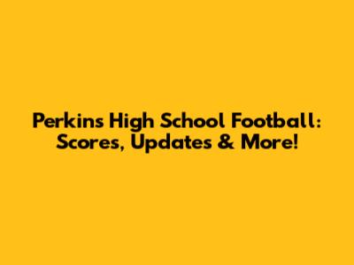 Perkins High School Football: Scores, Updates & More!