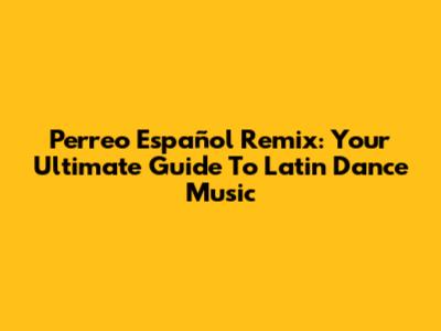 Perreo Español Remix: Your Ultimate Guide To Latin Dance Music