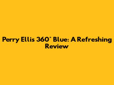 Perry Ellis 360° Blue: A Refreshing Review