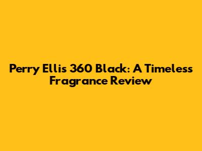 Perry Ellis 360 Black: A Timeless Fragrance Review