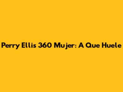Perry Ellis 360 Mujer: A Que Huele