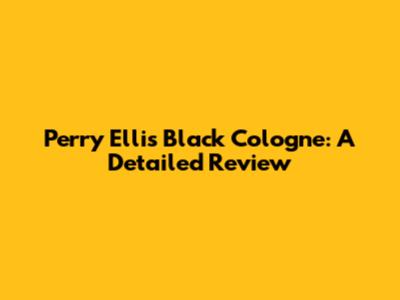 Perry Ellis Black Cologne: A Detailed Review