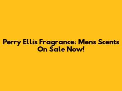Perry Ellis Fragrance: Men's Scents On Sale Now!