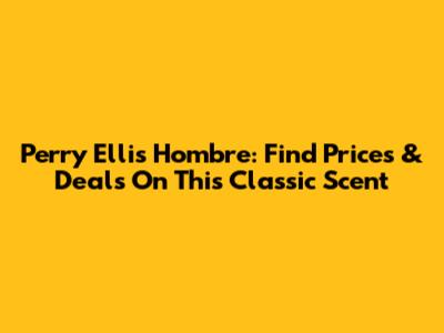 Perry Ellis Hombre: Find Prices & Deals On This Classic Scent