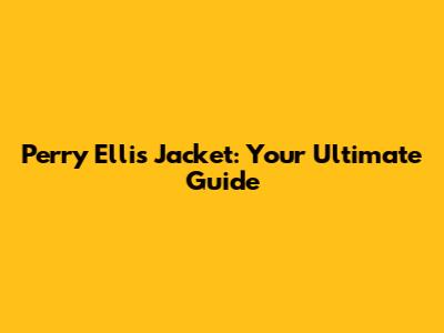 Perry Ellis Jacket: Your Ultimate Guide
