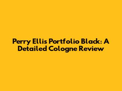 Perry Ellis Portfolio Black: A Detailed Cologne Review