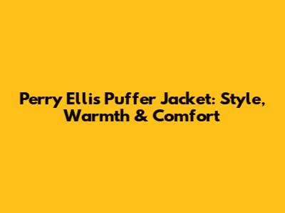 Perry Ellis Puffer Jacket: Style, Warmth & Comfort