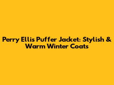 Perry Ellis Puffer Jacket: Stylish & Warm Winter Coats