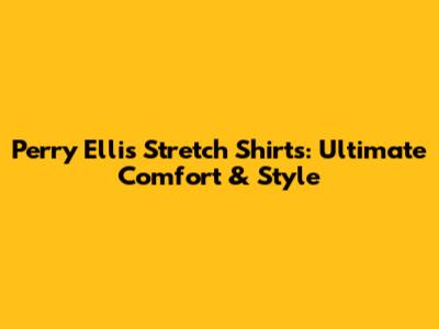 Perry Ellis Stretch Shirts: Ultimate Comfort & Style