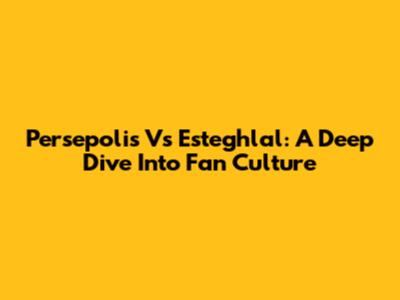 Persepolis Vs Esteghlal: A Deep Dive Into Fan Culture